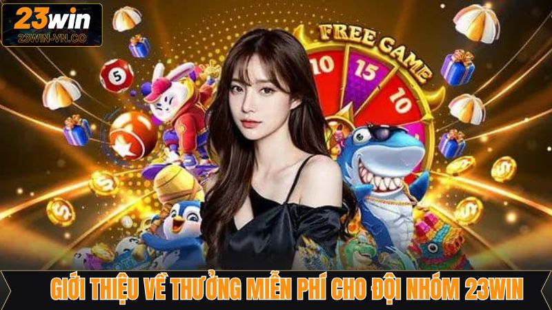 Thông tin sơ lược về thưởng miễn phí đội nhóm 23Win