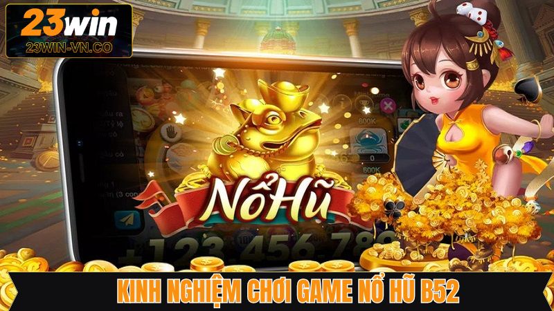 Bí quyết vàng rinh ngàn quà tặng từ nổ hũ B52