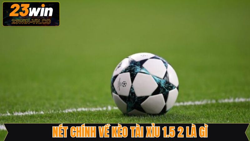 Nét chính giải đáp thắc mắc về kèo tài xỉu 1.5 2 là gì