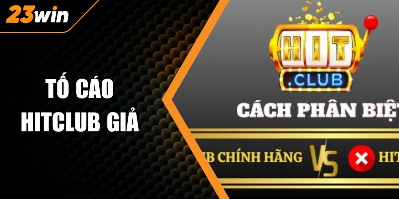 Tố Cáo Hitclub Giả – Bảo Vệ Người Chơi Trước Rủi Ro 1 Tố Cáo Hitclub Giả